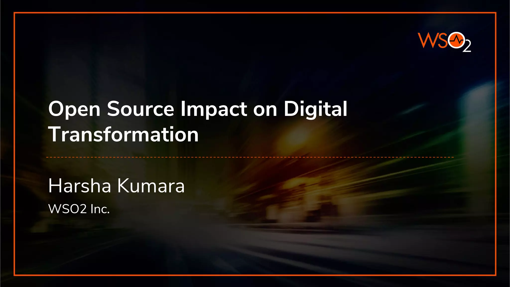 Open Source Impact on Digital
Transformation
Harsha Kumara
WSO2 Inc.
 