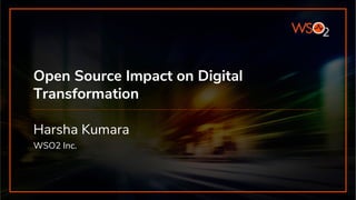 Open Source Impact on Digital
Transformation
Harsha Kumara
WSO2 Inc.
 