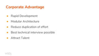Corporate Advantage
● Rapid Development
● Modular Architecture
● Reduce duplication of effort
● Best technical interview possible
● Attract Talent
 