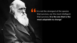 It is not the strongest of the species
that survives, nor the most intelligent
that survives. It is the one that is the
most adaptable to change”“
 