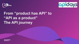 From “product has API” to
“API as a product”
The API journey
 
