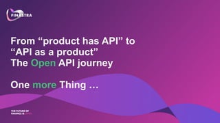 From “product has API” to
“API as a product”
The Open API journey
One more Thing …
 