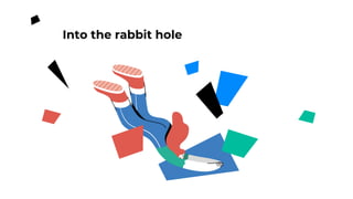 Into the rabbit hole
 