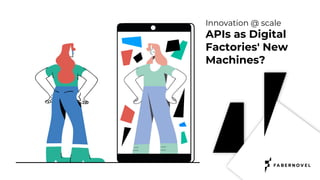 Innovation @ scale
APIs as Digital
Factories' New
Machines?
 