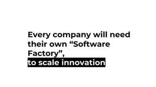 Every company will need
their own “Software
Factory”,
to scale innovation
 