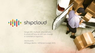 Single API, multiple alternatives.
A vision of how an API can change
e-commerce logistics
04/25/2015
APIDays Berlin / APIStrat Europe 2015
 