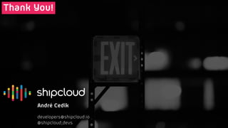 André Cedik
developers@shipcloud.io
@shipcloud_devs
Thank You!
 