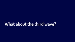 What about the third wave?
 