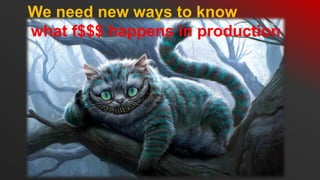 We need new ways to know
what f$$$ happens in production
 