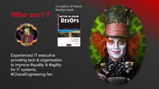 Experienced IT executive
providing tech & organization
to improve #quality & #agility
for IT systems,
#ChaosEngineering fan
Co-author of French
DevOps book
Who am I ?
 