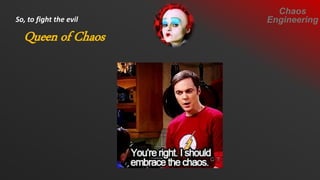 Queen of Chaos
So, to fight the evil
Chaos
Engineering
 