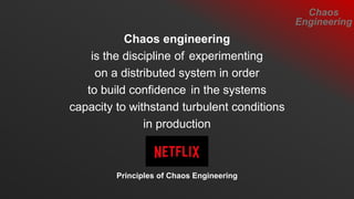 Chaos engineering
is the discipline of experimenting
on a distributed system in order
to build confidence in the systems
capacity to withstand turbulent conditions
in production
Principles of Chaos Engineering
Chaos
Engineering
 