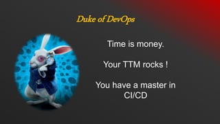 Duke of DevOps
Time is money.
Your TTM rocks !
You have a master in
CI/CD
 