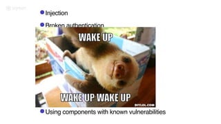 •Injection
•Broken authentication
•Sensitive Data Exposure
•XML External Entities (XXE)
•Broken Access Control
•Security Misconfiguration
•Cross Site Scripting (XSS)
•Insecure Deserialisation
•Using components with known vulnerabilities
 