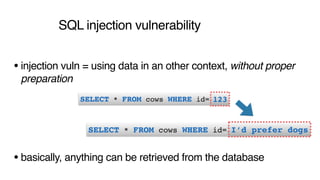 SQL injection vulnerability
•injection vuln = using data in an other context, without proper
preparation 
 
 
 
 
•basically, anything can be retrieved from the database
 