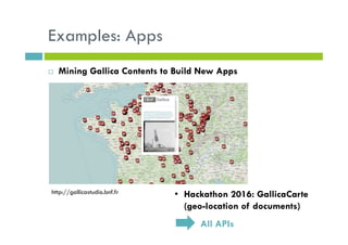 Examples: Apps
Mining Gallica Contents to Build New Apps
• Hackathon 2016: GallicaCarte
(geo-location of documents)
All APIs
http://gallicastudio.bnf.fr
 
