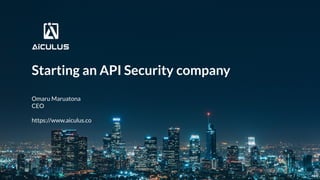 Starting an API Security company
Omaru Maruatona
CEO
https://www.aiculus.co
 