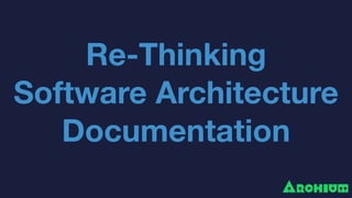 Re-Thinking 
Software Architecture
Documentation
 