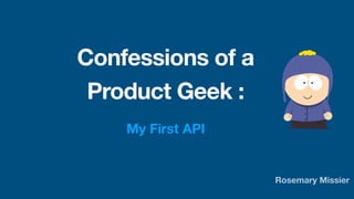 Rosemary Missier
Confessions of a
Product Geek :
My First API
 