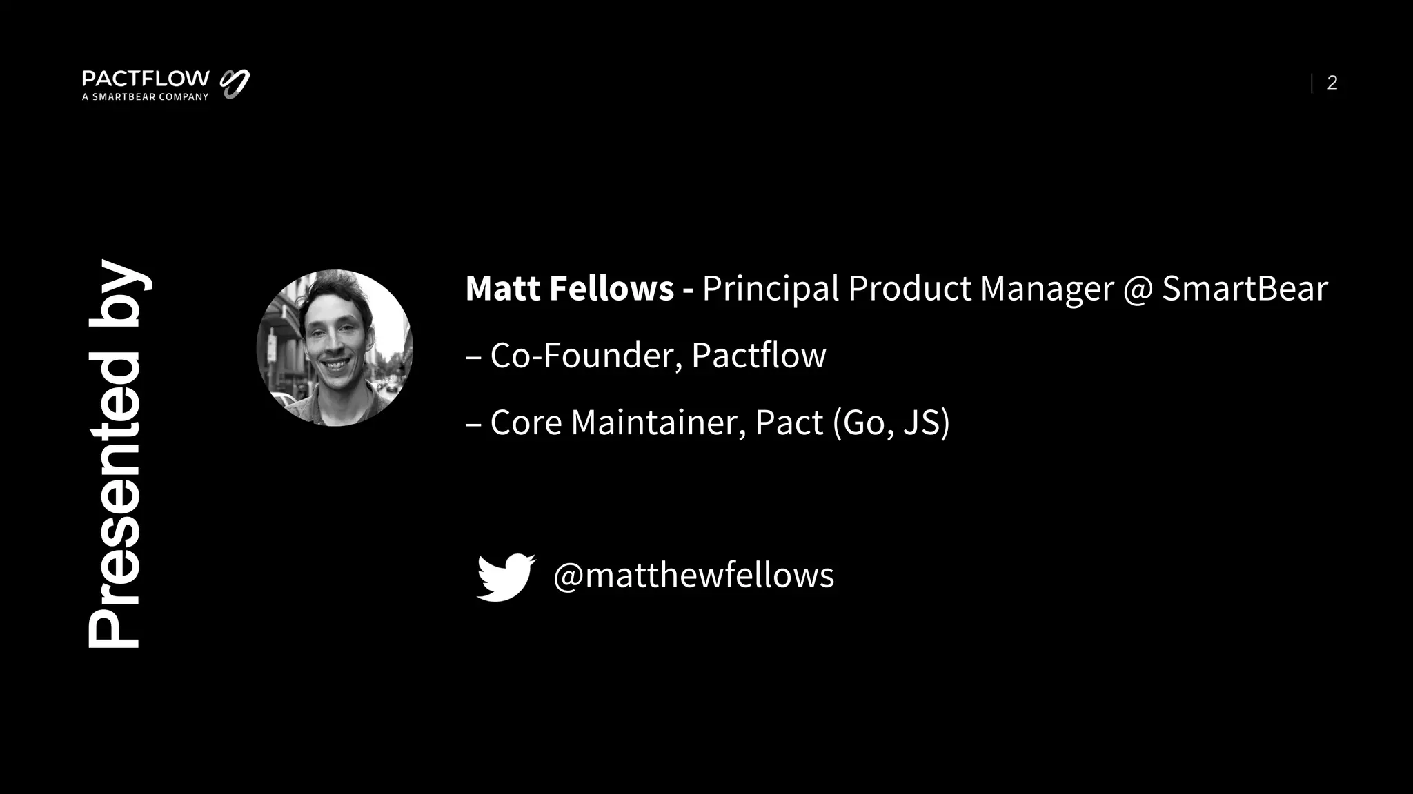 2
Matt Fellows - Principal Product Manager @ SmartBear
– Co-Founder, Pactflow
– Core Maintainer, Pact (Go, JS)
@matthewfellows
Presented
by
 