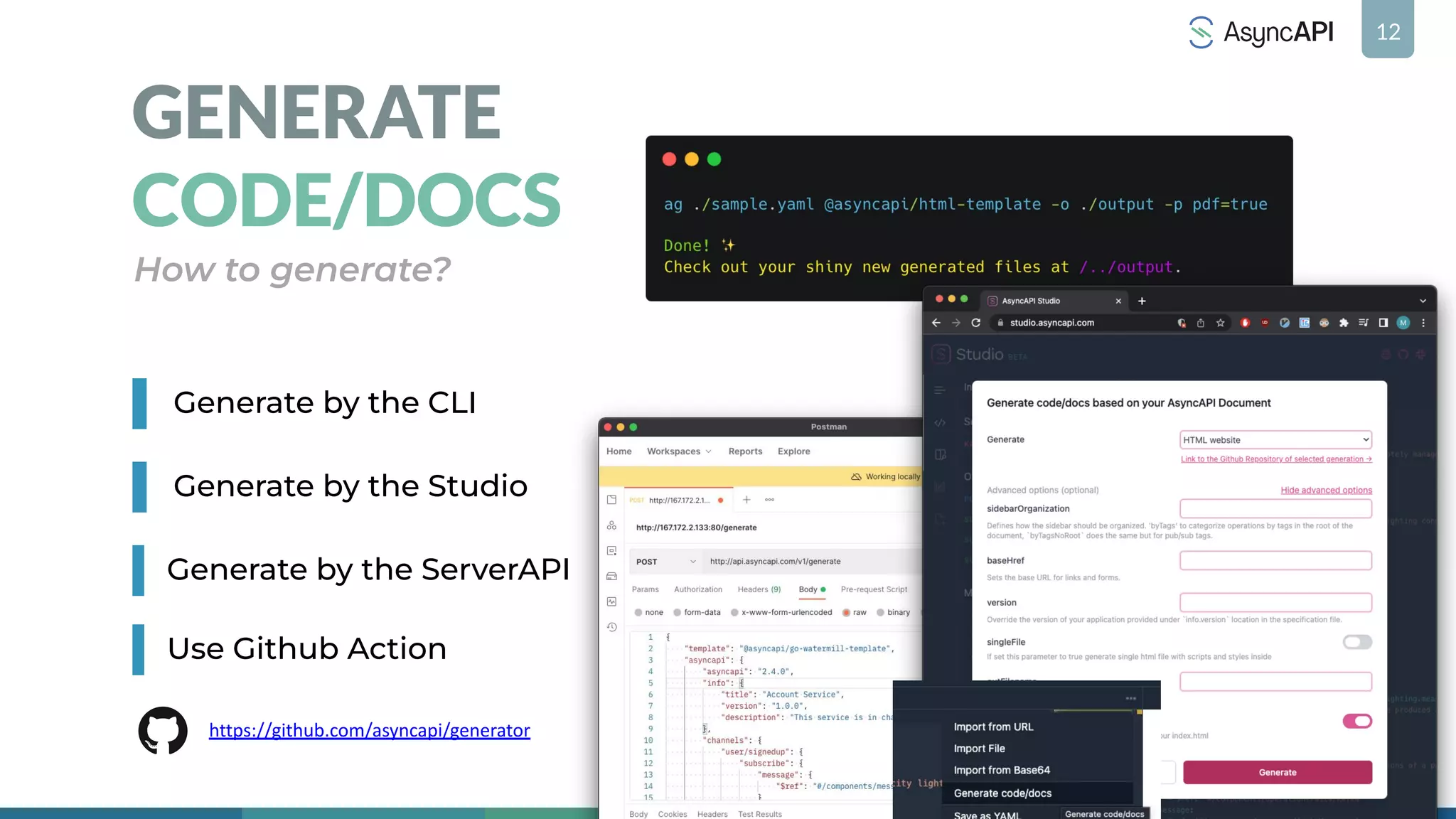 12
GENERATE
CODE/DOCS
How to generate?
Generate by the CLI
Generate by the Studio
Generate by the ServerAPI
https://github.com/asyncapi/generator
Use Github Action
 