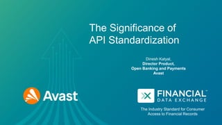 The Industry Standard for Consumer
Access to Financial Records
The Significance of
API Standardization
Dinesh Katyal,
Director Product,
Open Banking and Payments
Avast
 