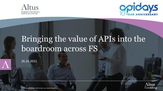 COPYRIGHT © ALTUS LIMITED 2022. ALL RIGHTS RESERVED
Bringing the value of APIs into the
boardroom across FS
26.10.2022
 