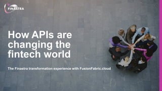 How APIs are
changing the
fintech world
The Finastra transformation experience with FusionFabric.cloud
 