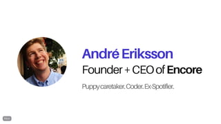 Founder+CEOofEncore
Puppycaretaker.Coder.Ex-Spotifier.
AndréEriksson
 