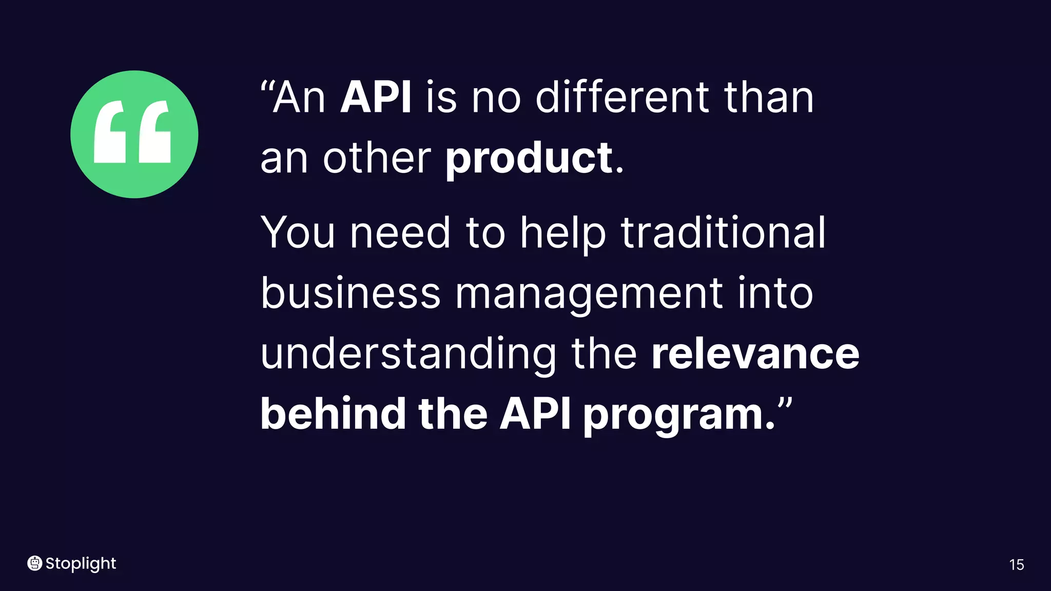 15
“
“An API is no different than
an other product.
You need to help traditional
business management into
understanding the relevance
behind the API program.”
 