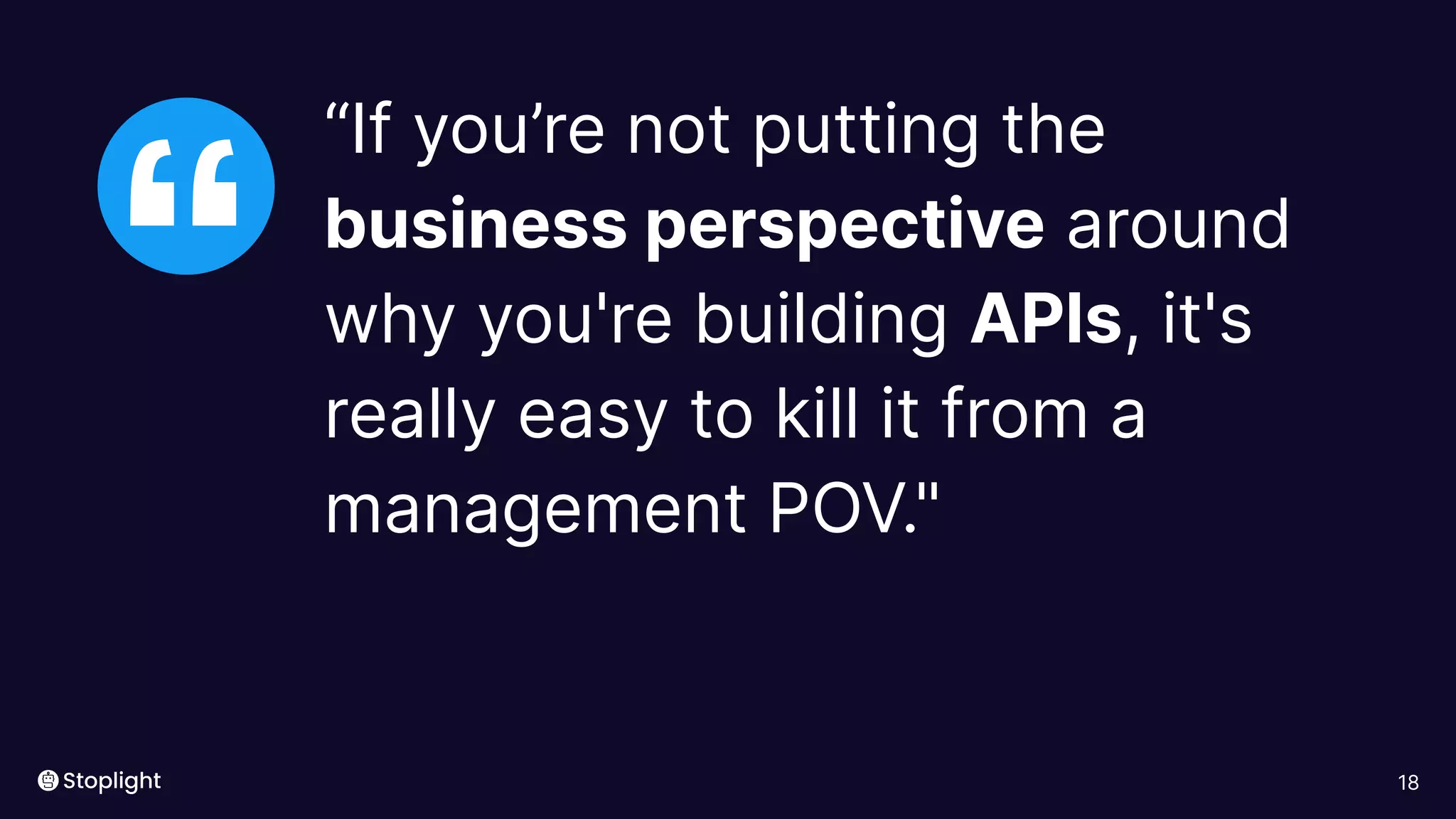 18
“
“If you’re not putting the
business perspective around
why you're building APIs, it's
really easy to kill it from a
management POV."
 