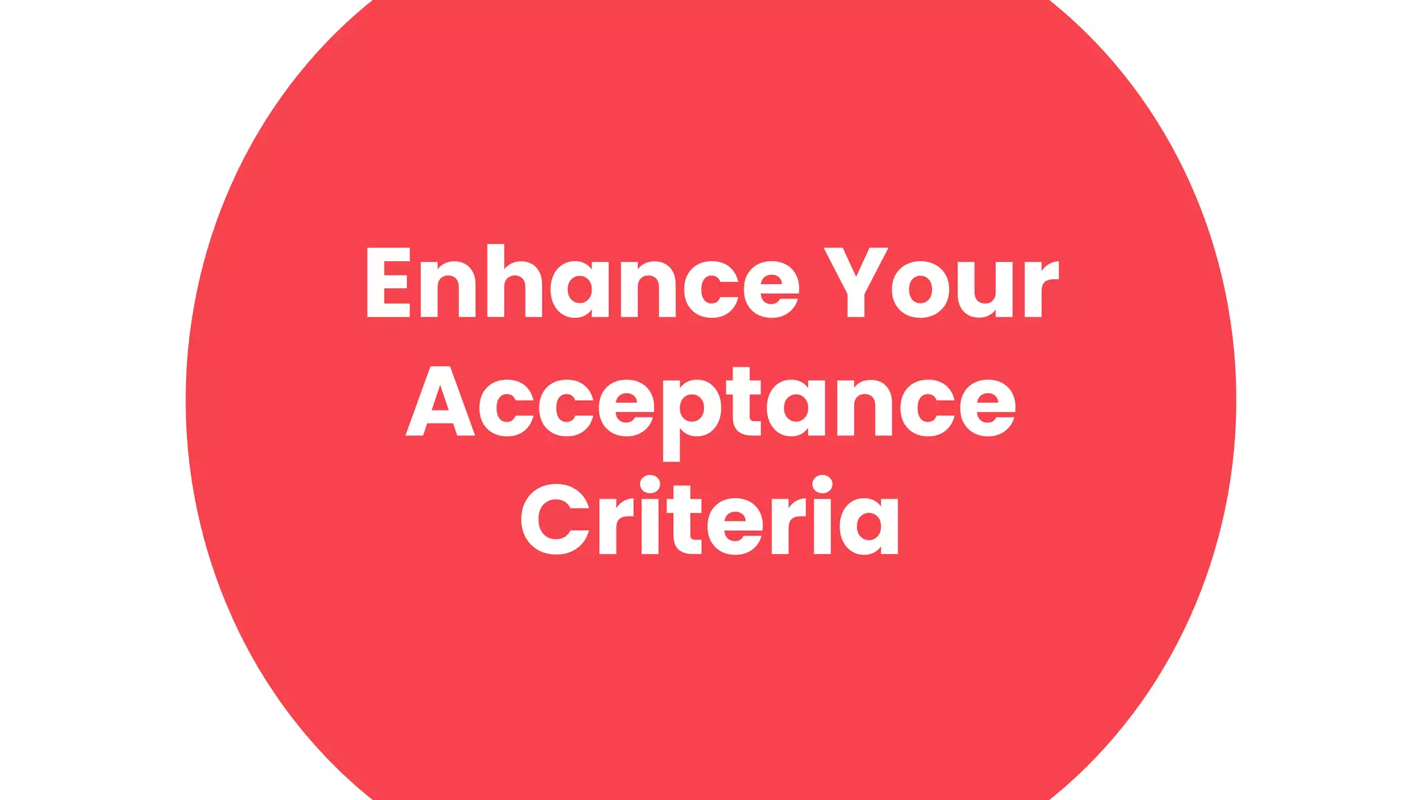 20
Enhance Your
Acceptance
Criteria
 