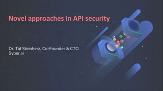 Dr. Tal Steinherz, Co-Founder & CTO
Syber.ai
Novel approaches in API security
 