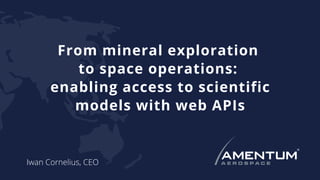 From mineral exploration
to space operations:
enabling access to scientific
models with web APIs
Iwan Cornelius, CEO
 