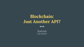 Blockchain:
Just Another API?
Sohrab
Lab Eleven
 