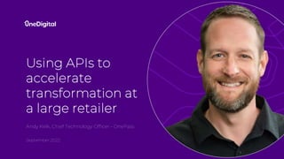 Using APIs to
accelerate
transformation at
a large retailer
Andy Kelk, Chief Technology Officer - OnePass
September 2022
 