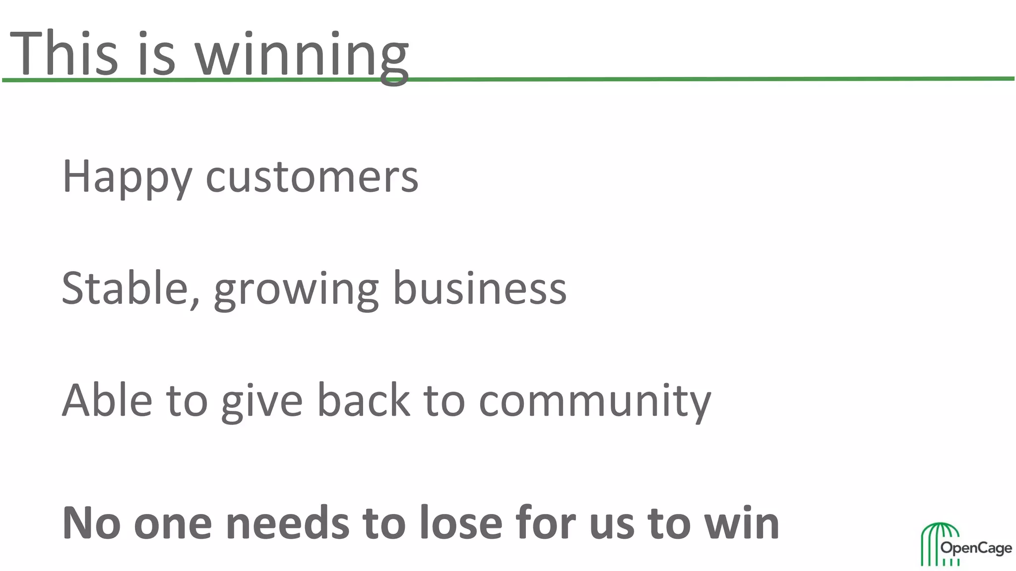 Happy customers
Stable, growing business
Able to give back to community
No one needs to lose for us to win
This is winning
 