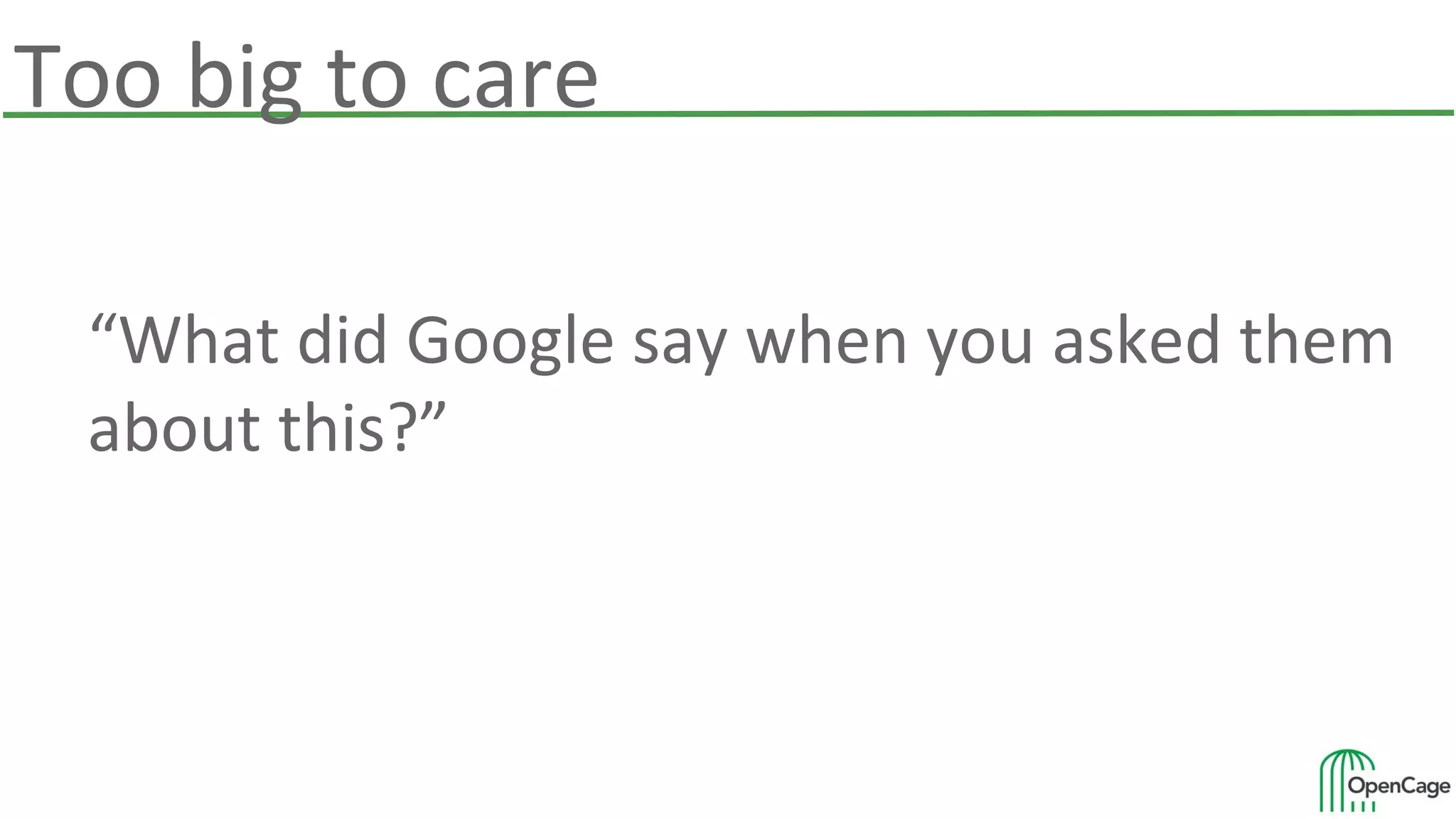 Too big to care
“What did Google say when you asked them
about this?”
 