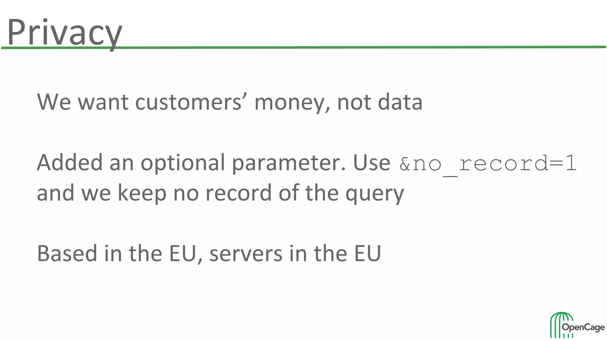Privacy
We want customers’ money, not data
Added an optional parameter. Use &no_record=1
and we keep no record of the query
Based in the EU, servers in the EU
 