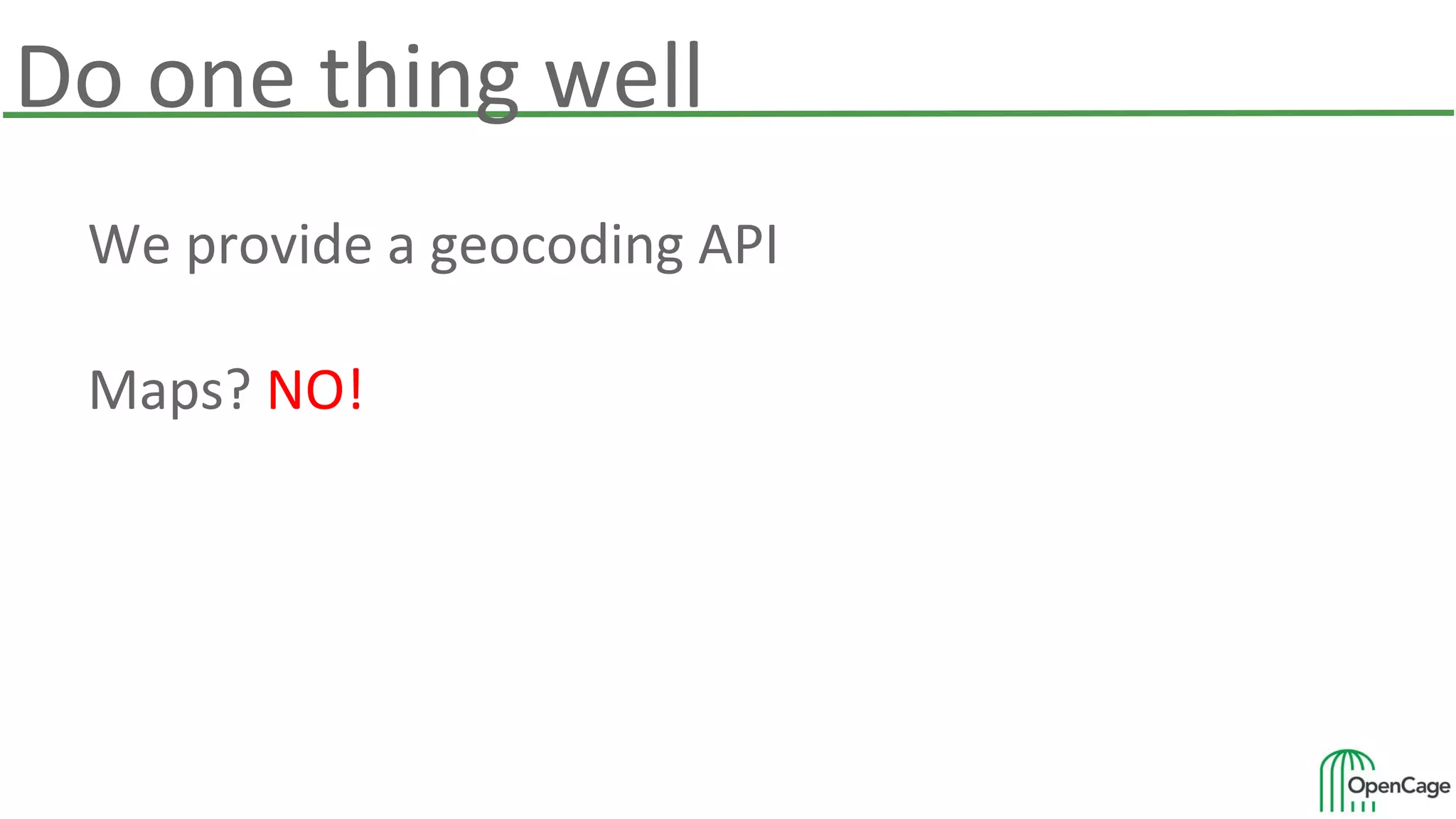 Do one thing well
We provide a geocoding API
Maps? NO!
 