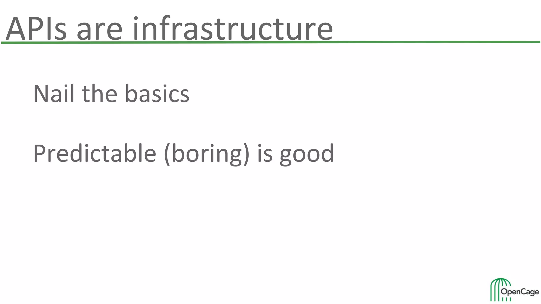 APIs are infrastructure
Nail the basics
Predictable (boring) is good
 