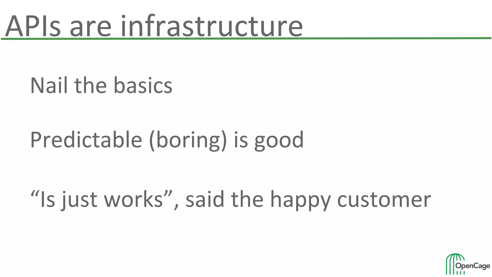 APIs are infrastructure
Nail the basics
Predictable (boring) is good
“Is just works”, said the happy customer
 