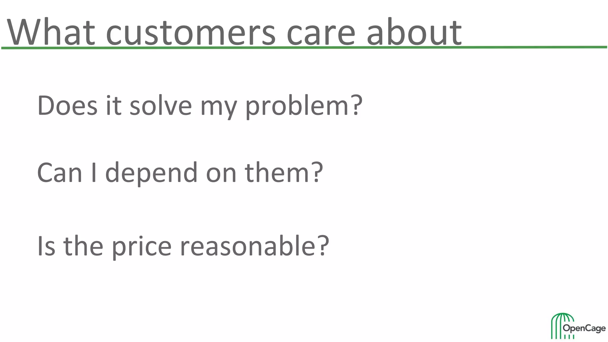What customers care about
Does it solve my problem?
Can I depend on them?
Is the price reasonable?
 