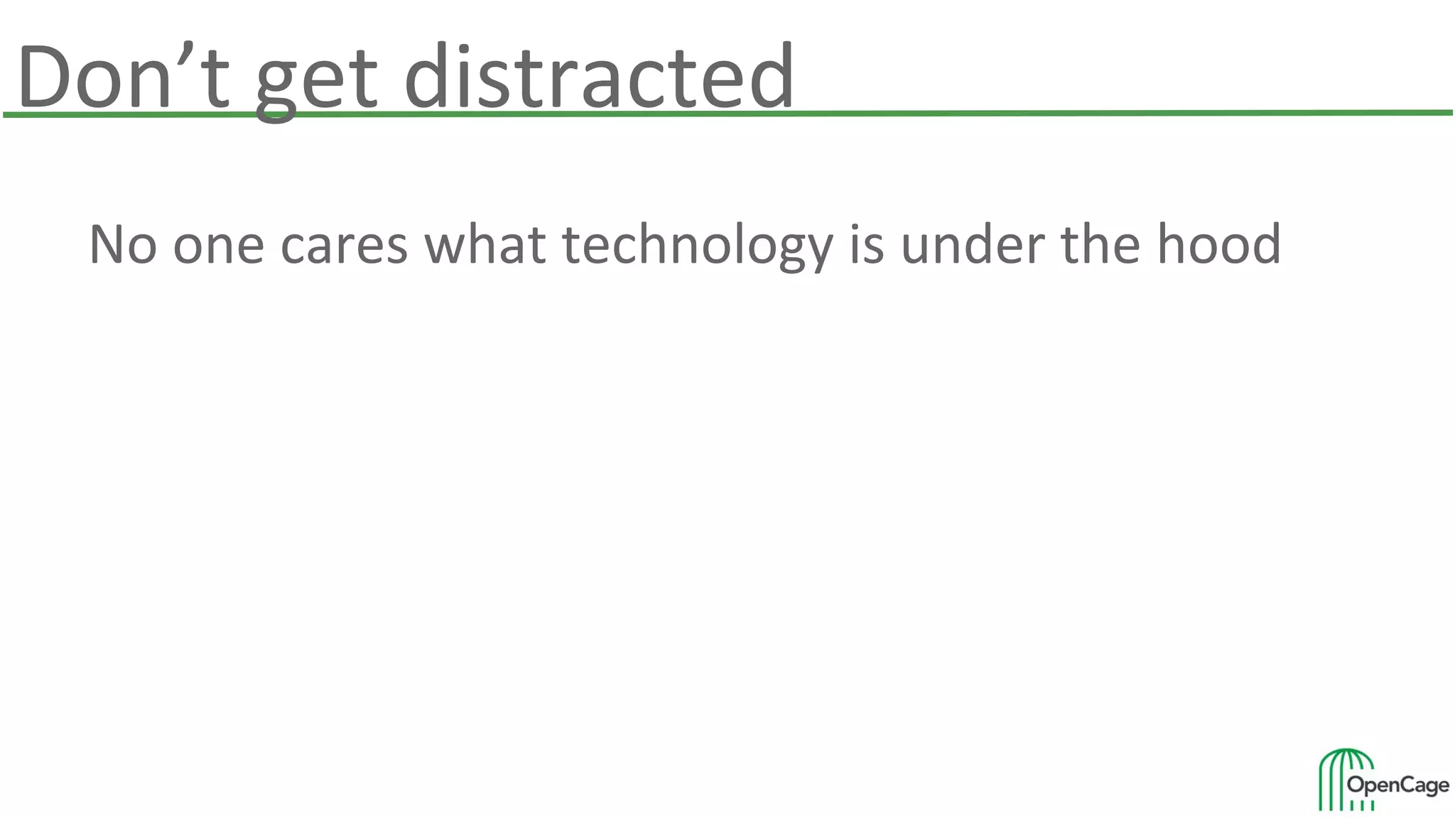 Don’t get distracted
No one cares what technology is under the hood
 