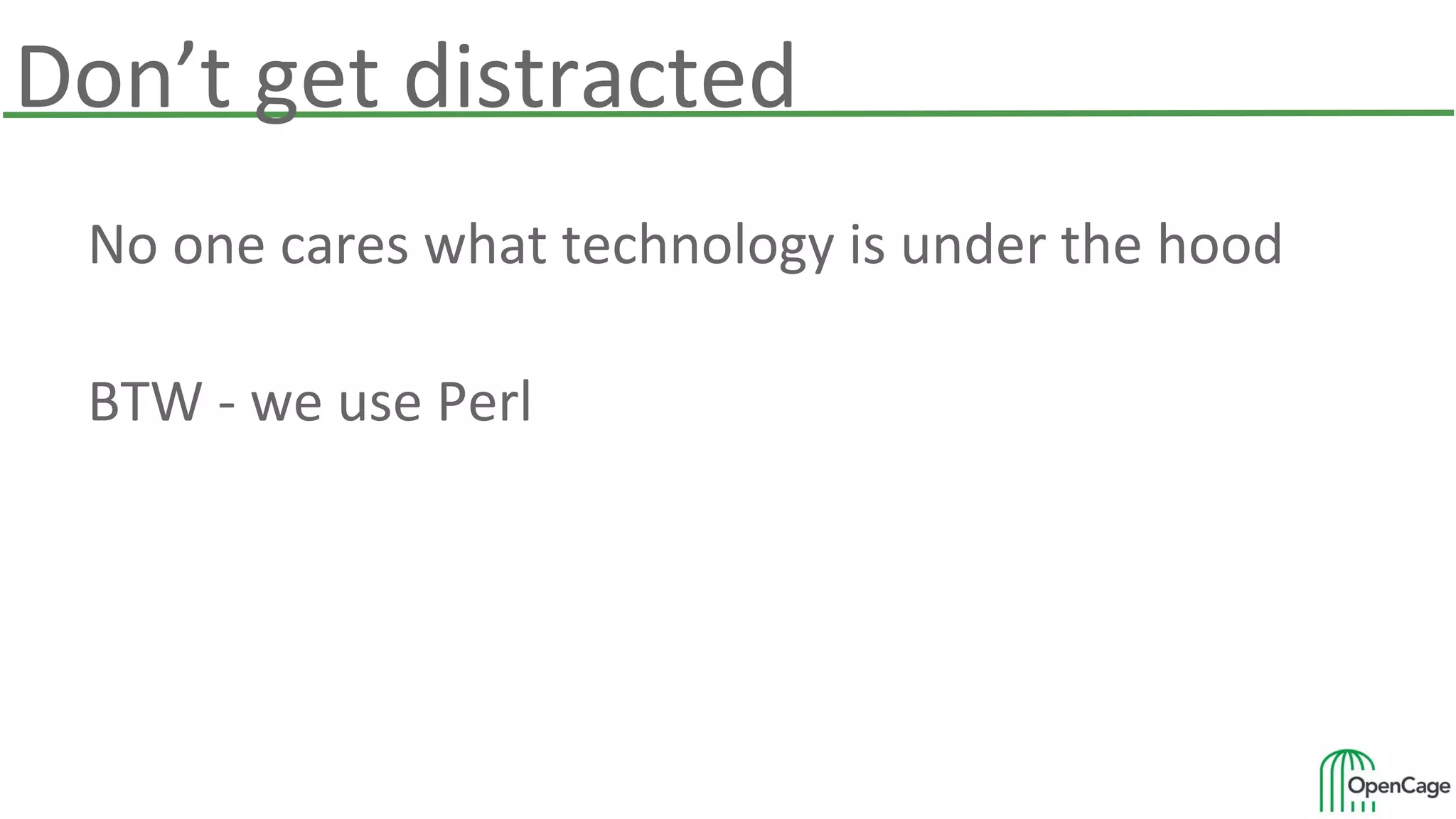 Don’t get distracted
No one cares what technology is under the hood
BTW - we use Perl
 
