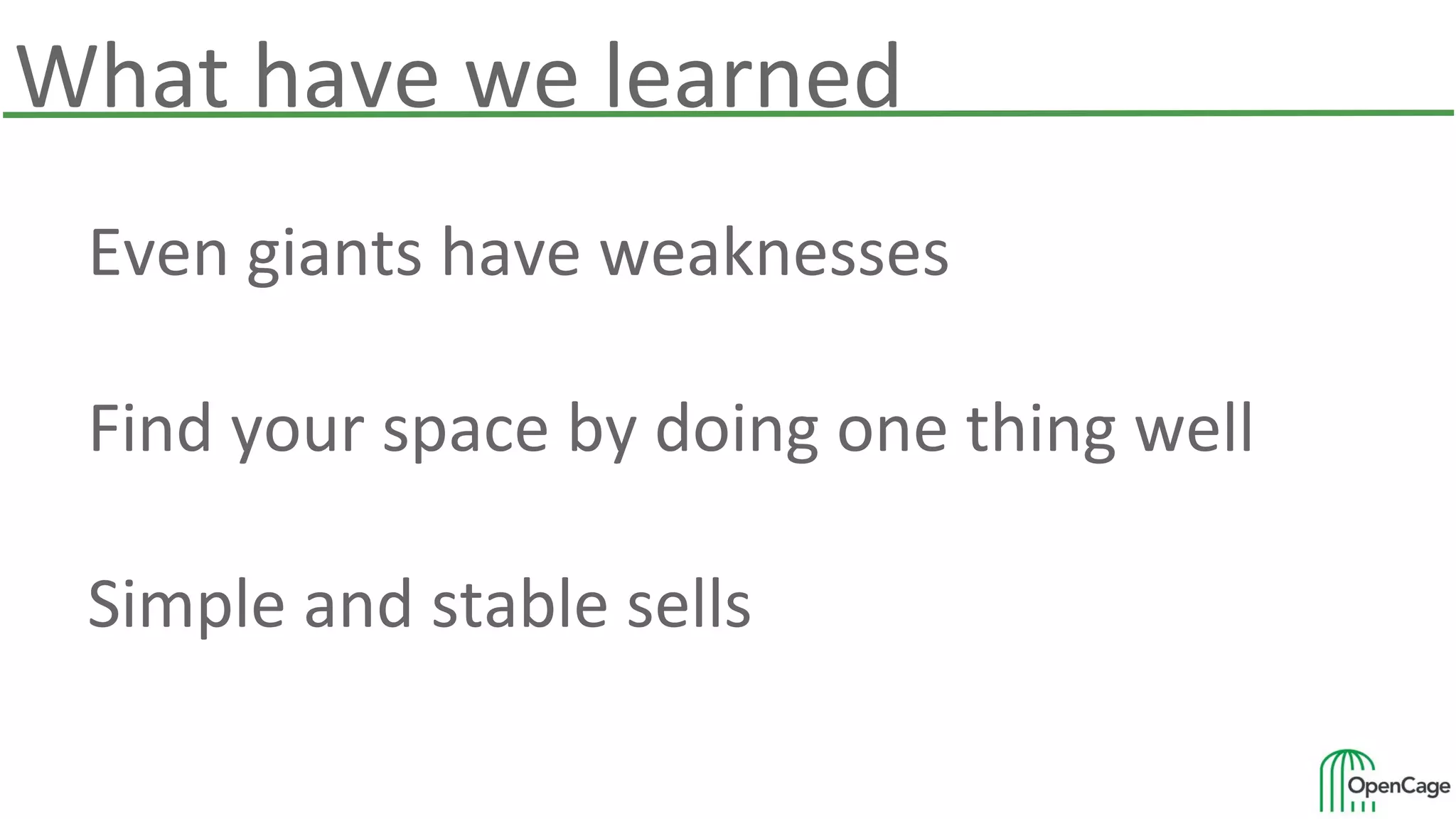 What have we learned
Even giants have weaknesses
Find your space by doing one thing well
Simple and stable sells
 
