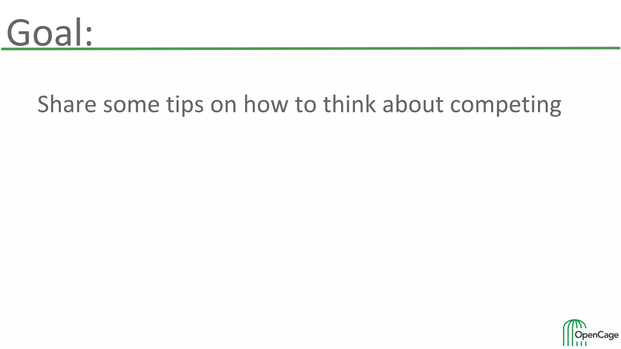 Goal:
Share some tips on how to think about competing
 