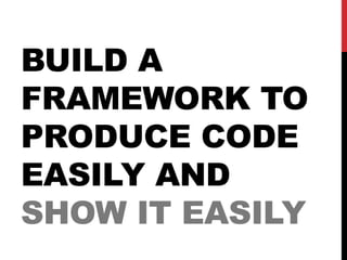 BUILD A
FRAMEWORK TO
PRODUCE CODE
EASILY AND
SHOW IT EASILY
 