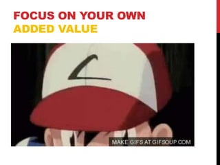 FOCUS ON YOUR OWN
ADDED VALUE
 