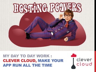 MY DAY TO DAY WORK :
CLEVER CLOUD, MAKE YOUR
APP RUN ALL THE TIME
 